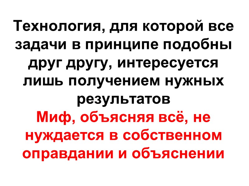 Технология, для которой все задачи в принципе подобны друг другу, интересуется лишь получением нужных